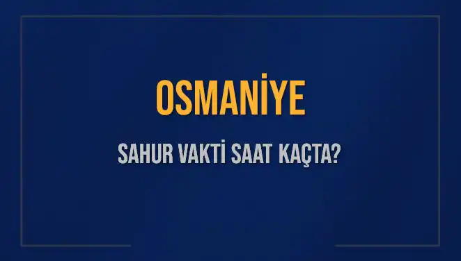Osmaniye'de Sahur Vakti Ne Zaman? 2025 Takvimi Açıklandı!