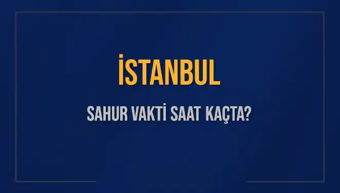 İstanbul'da İmsak Vakti Ne Zaman? 2025 Sahur Saatleri