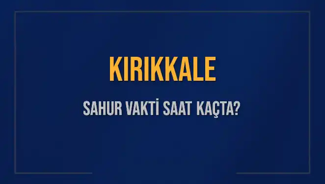 Kırıkkale'de Sahur Vakti: Saat Kaçta Başlıyor ve Bitiyor?