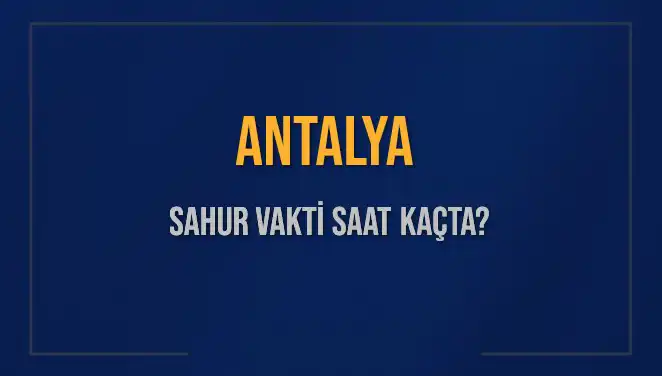 Antalya'da Sahur Vakti Ne Zaman? 2025 Diyanet Raporu ile Ayrıntılar