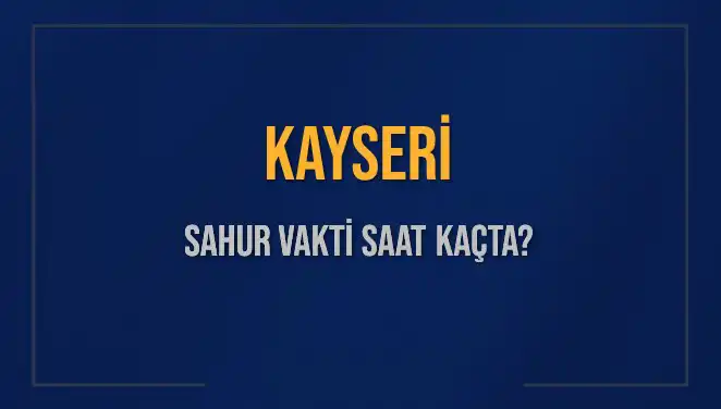 Kayseri'de Sahur Vakti: 2025 İmsak Saatleri Hakkında Bilgi