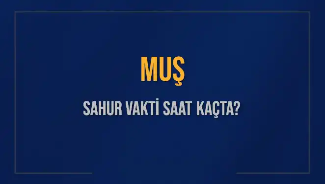 Muş'da Sahur Vakti: Saat Kaçta Başlıyor ve Bitiyor?