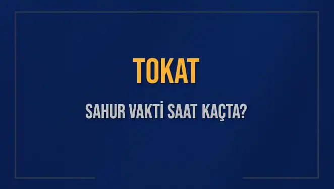 Tokat Sahur Vakti: 2025’te Sahura Ne Zaman Kalkacağız?