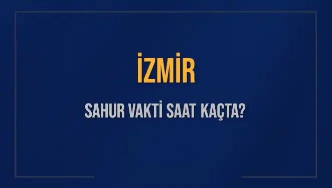 İzmir'de Sahur Vakti: 2025 Tarihinde Güncel Saatler ve Detaylar
