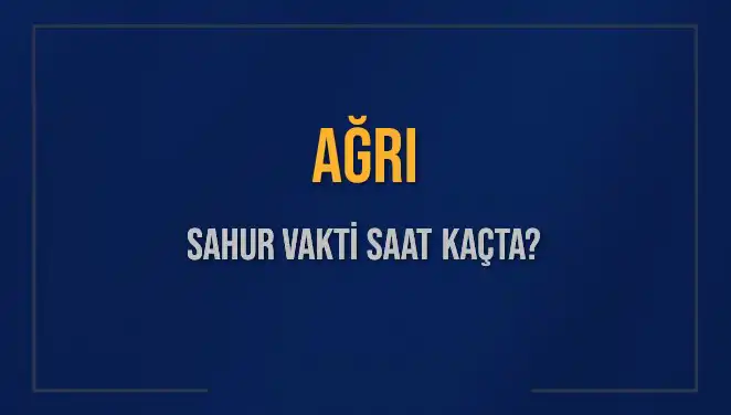 Ağrı'da Sahur Vakti Nedir? 2025 Takvimiyle Detaylar