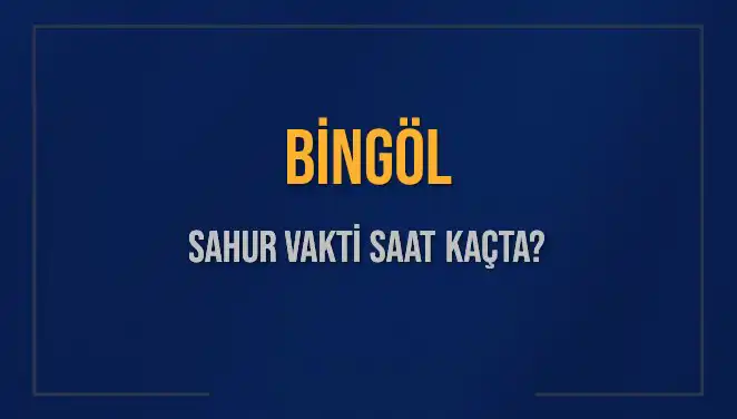 Bingöl Ramazan Sahur Vakti: 16 Mart 2025'te Saat Kaçta?