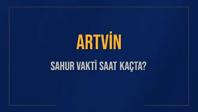 Artvin İli İçin Sahur Vakti ve İmsak Saati Hakkında Her Şey