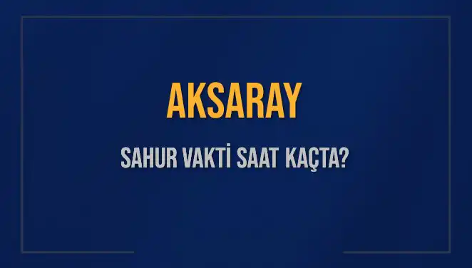 Aksaray'da Sahur Vakti ve İmsak Saati Ne Zaman?