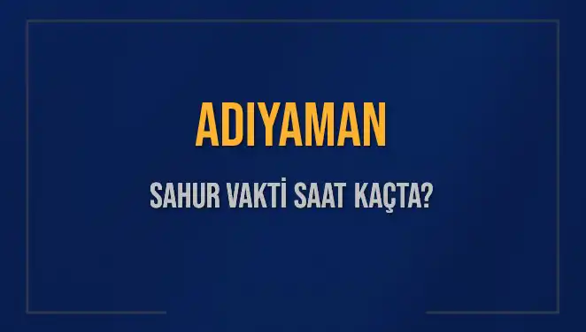 Adıyaman Sahur Vakti ve İmsak Saatleri Hakkında Bilmeniz Gerekenler
