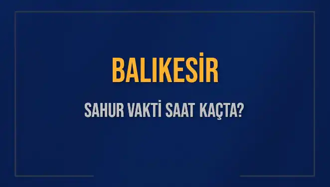 Balıkesir'de Sahur Vakti: 2025 Ramazanı İçin Son Bilgiler