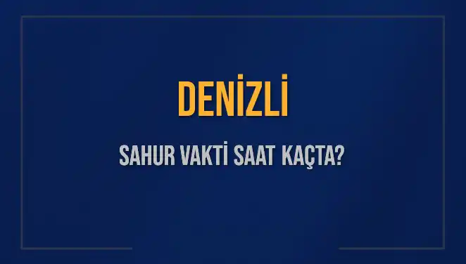 Denizli'de Sahur Vakti Ne Zaman? İşte Detaylı Bilgiler